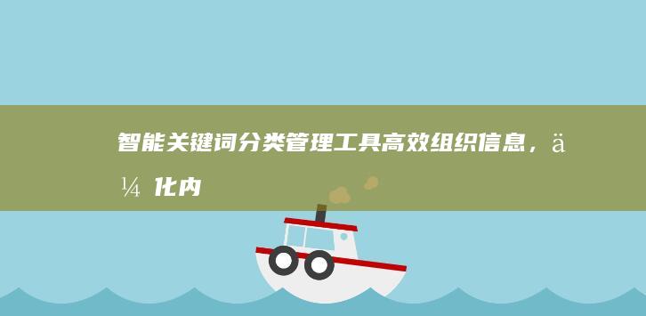 智能关键词分类管理工具：高效组织信息，优化内容策略